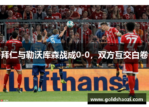 拜仁与勒沃库森战成0-0，双方互交白卷